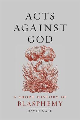 Acts Against God: A Short History of Blasphemy