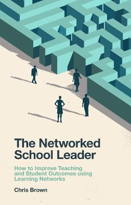 Networked School Leader, The: How to Improve Teaching and Student Outcomes using Learning Networks