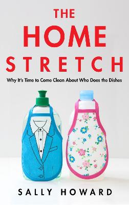 Home Stretch, The: Why it's Time to Come Clean About Who Does the Dishes