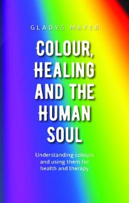 Colour, Healing and the Human Soul: Understanding Colours and Using them for Health and Therapy