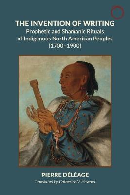 Invention of Writing, The: Prophetic and Shamanic Rituals of North American Indians (1700-1900)