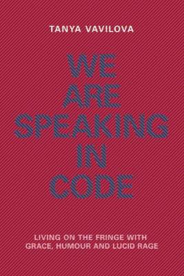 We Are Speaking in Code: Living on the Fringe With Grace, Humour and Lucid Rage