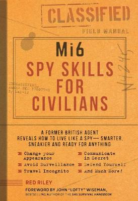MI6 Spy Skills for Civilians: A Real-Life Secret Agent Reveals How to Live Safer, Sneakier and Ready for Anything