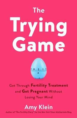 Trying Game: How to Get Pregnant and Get Through Fertility Treatment Without Losing Your Mind