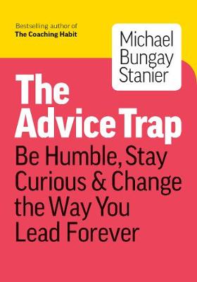 Advice Trap: Be Humble, Stay Curious and Change the Way You Lead Forever