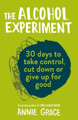 Alcohol Experiment, The: How to Take Control of Your Drinking and Enjoy Being Sober for Good