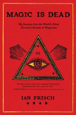 Magic Is Dead: A Journey to the Heart of Deception with the World's Most Secretive Society of Magicians