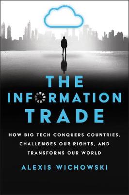 Information Trade, The: How Big Tech Conquers Countries, Challenges Our Rights, and Transforms Our World