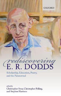 Rediscovering E. R. Dodds: Scholarship, Education, Poetry, and the Paranormal