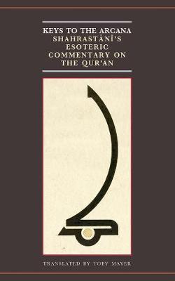 Keys to the Arcana: Shahrastani's Esoteric Commentary on the Qur'an