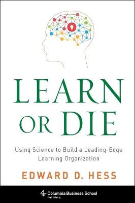 Columbia Business School Publishing: Learn or Die: Using Science to Build a Leading-Edge Learning Organization