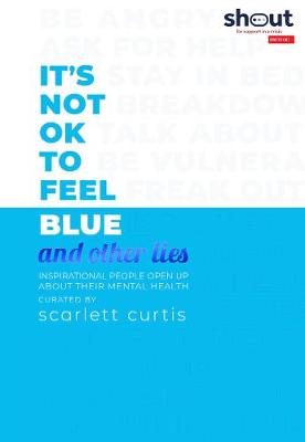 It's Not Ok to Feel Blue and Other Lies: Inspirational People Open Up About Their Mental Health