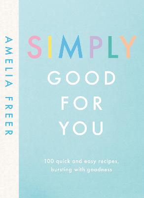 Simply Good For You: 100 Quick and Easy Recipes, Bursting with Goodness