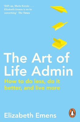 Art of Life Admin, The: How To Do Less, Do It Better, and Live More