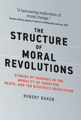 Structure of Moral Revolutions, The: Studies of Changes in the Morality of Abortion, Death, and the Bioethics Revolution