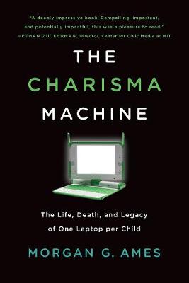 Infrastructures: Charisma Machine, The: The Life, Death, and Legacy of One Laptop per Child