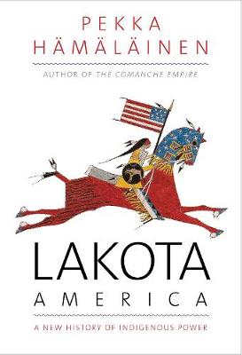 The Lamar Series in Western History: Lakota America: A New History of Indigenous Power