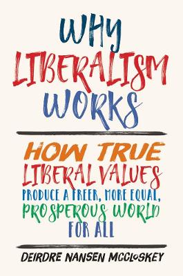 Why Liberalism Works: How True Liberal Values Produce a Freer, More Equal, Prosperous World for All