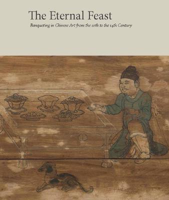 Eternal Feast, The: Banqueting in Chinese Art from the 10th to the 14th Century