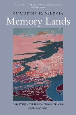 Memory Lands, The: King Philip's War and the Place of Violence in the Northeast