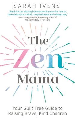 Zen Mama, The: Your Guilt-free Guide to Raising Brave, Kind Children