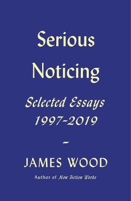 Serious Noticing: Selected Essays, 1999-2019