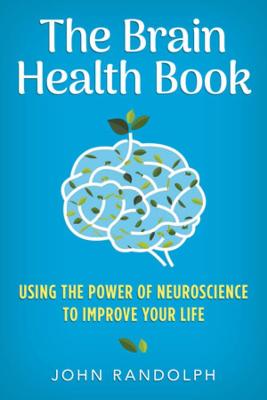 Brain Health Book, The: Using the Power of Neuroscience to Improve Your Life