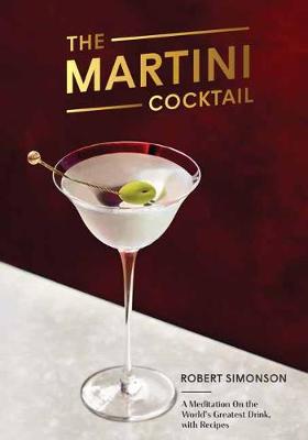 Martini Cocktail, The: A Meditation on the World's Greatest Drink, with Recipes