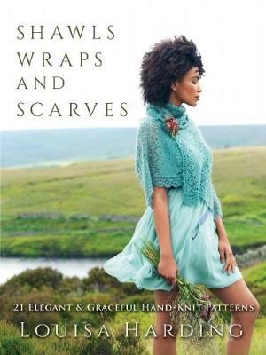 Shawls, Wraps and Scarves: 21 Elegant and Graceful Hand-Knit Patterns
