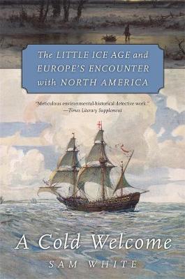 Cold Welcome, A: The Little Ice Age and Europe's Encounter with North America