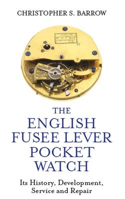 English Fusee Lever Pocket Watch, The: Its History, Development, Service and Repair