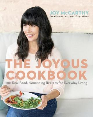 Joyous Cookbook, The: 100 Real Food, Nourishing Recipes for Everyday Living