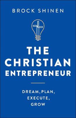 Christian Entrepreneur, The: Dream, Plan, Execute, Grow