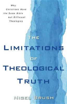 Limitations of Theological Truth, The: Why Christians Have the Same Bible But Different Theologies