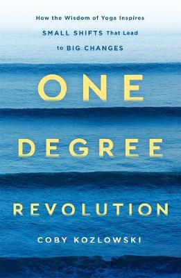 One Degree Revolution: How the Wisdom of Yoga Inspires Small Shifts That Lead to Big Changes