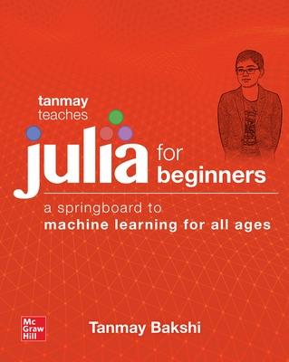 Tanmay Teaches Julia for Beginners: A Springboard to Machine Learning for All Ages
