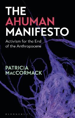 Ahuman Manifesto, The: Activism for the End of the Anthropocene