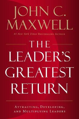 Leader's Greatest Return, The: Attracting, Developing, And Multiplying Leaders