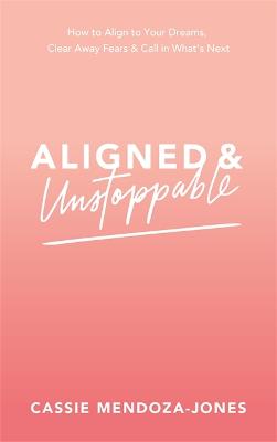 Aligned and Unstoppable: How to Align with Your Dreams, Clear Away Fears and Call in What's Next
