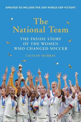 National Team, The: The Inside Story of the Women Who Changed Soccer