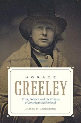 Horace Greeley: Print, Politics, and the Failure of American Nationhood