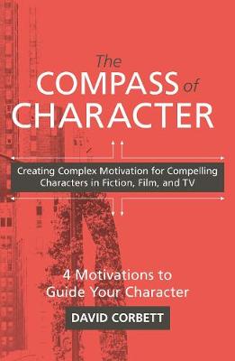 Compass of Character, The: Creating Complex Motivation for Compelling Characters in Fiction, Film, and TV