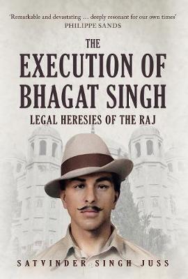 Execution of Bhagat Singh, The: Legal Heresies of the Raj