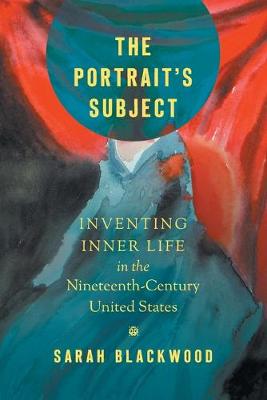 Portrait's Subject, The: Inventing Inner Life in the Nineteenth-Century United States