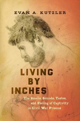 Civil War America: Living by Inches: The Smells, Sounds, Tastes, and Feeling of Captivity in Civil War Prisons