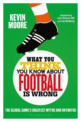 What You Think You Know About Football is Wrong: The Global Game's Greatest Myths and Untruths