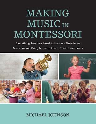 Making Music in Montessori: Everything Teachers Need to Harness Their Inner Musician and Bring Music to Life