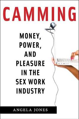 Camming: Money, Power, and Pleasure in the Sex Work Industry