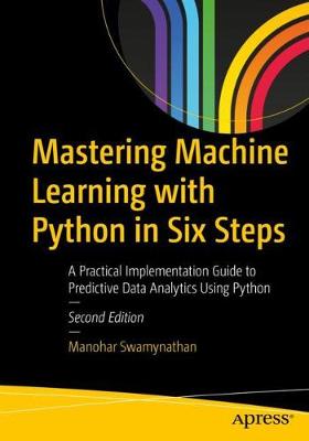 Mastering Machine Learning with Python in Six Steps: Practical Implementation Guide to Predictive Data Analytics using P