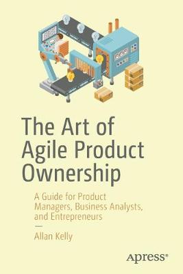 Art of Agile Product Ownership: Guide for Product Managers, Business Analysts, and Entrepreneurs (1st Edition)